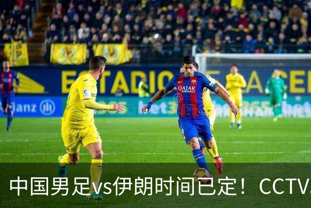 中国男足vs伊朗时间已定！CCTV5直播，力争两连胜