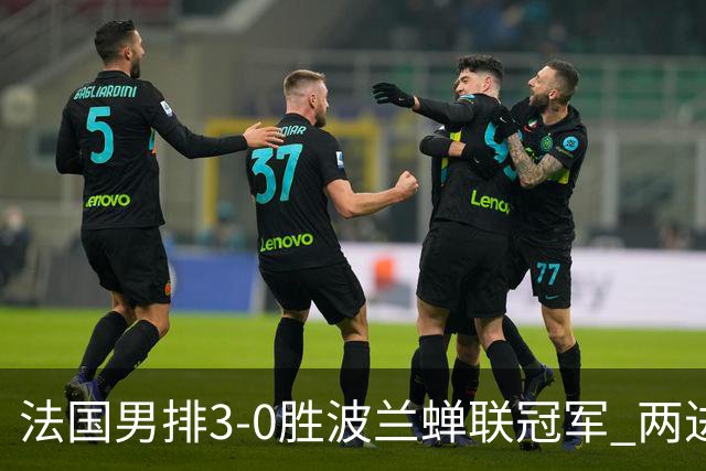 法国男排3-0胜波兰蝉联冠军 两进奥运决赛均夺魁